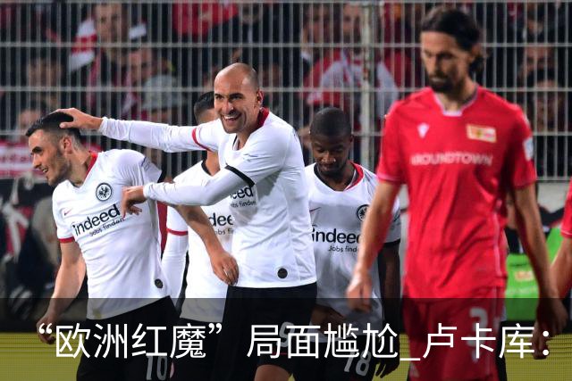 “欧洲红魔”局面尴尬 卢卡库：我们不想现在回家