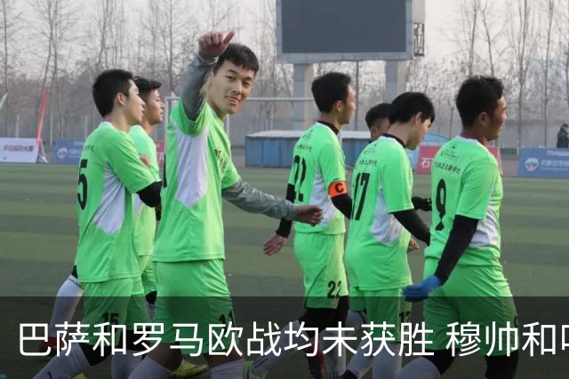巴萨和罗马欧战均未获胜 穆帅和哈维都抱怨起草坪